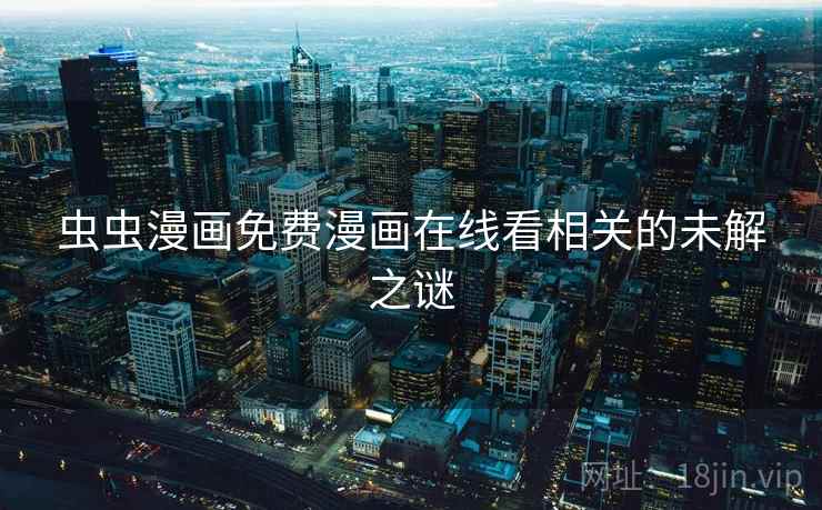 虫虫漫画免费漫画在线看相关的未解之谜