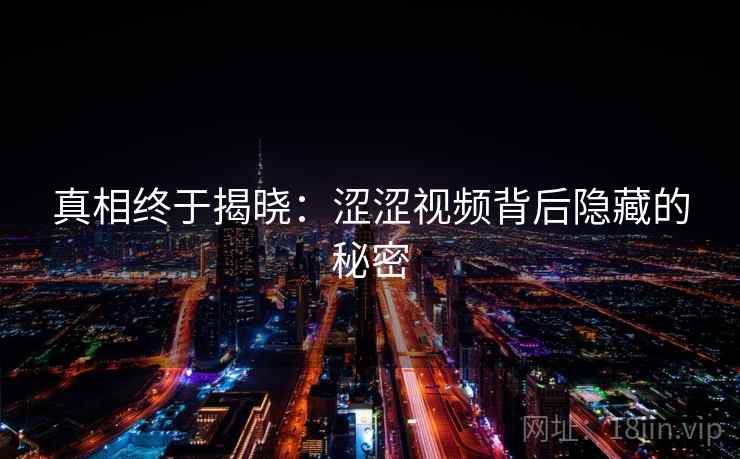 真相终于揭晓：涩涩视频背后隐藏的秘密