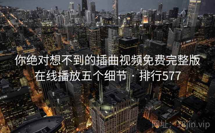 你绝对想不到的插曲视频免费完整版在线播放五个细节 · 排行577