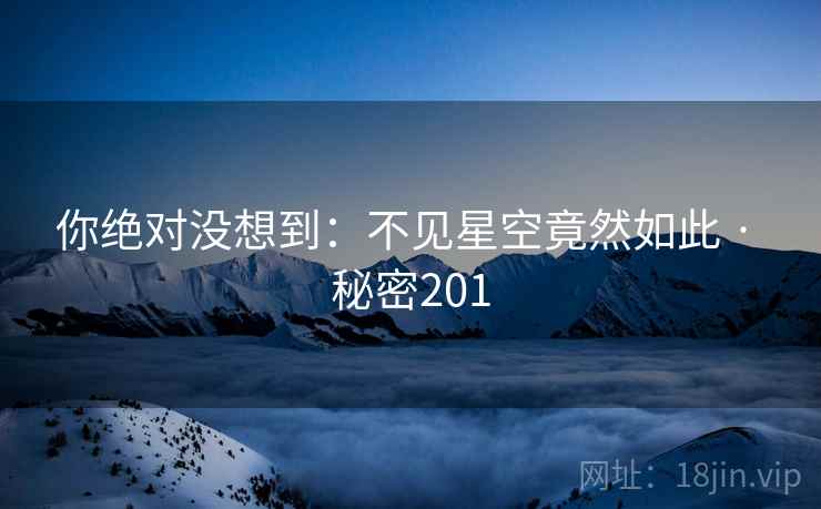 你绝对没想到：不见星空竟然如此 · 秘密201