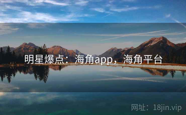 明星爆点：海角app，海角平台