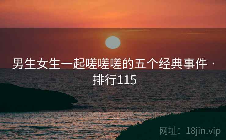 男生女生一起嗟嗟嗟的五个经典事件 · 排行115