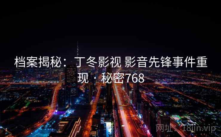 档案揭秘：丁冬影视 影音先锋事件重现 · 秘密768