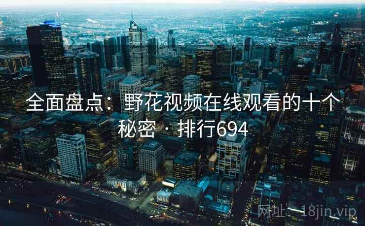 全面盘点：野花视频在线观看的十个秘密 · 排行694
