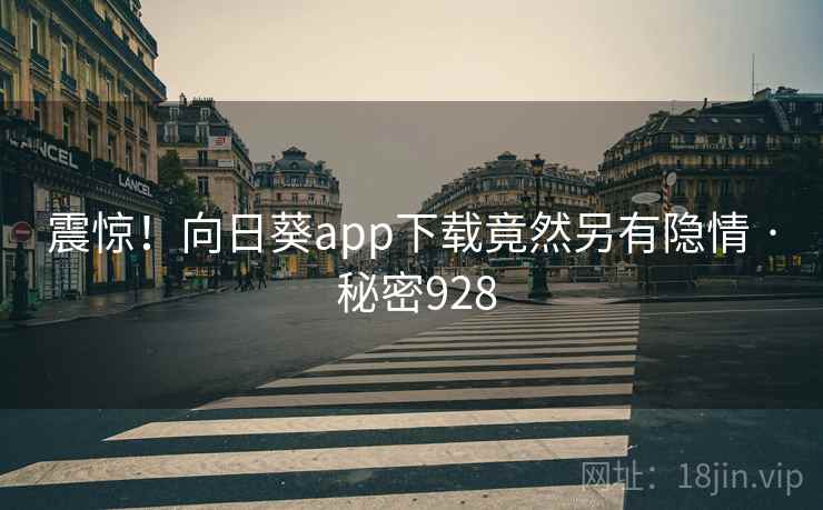 震惊！向日葵app下载竟然另有隐情 · 秘密928