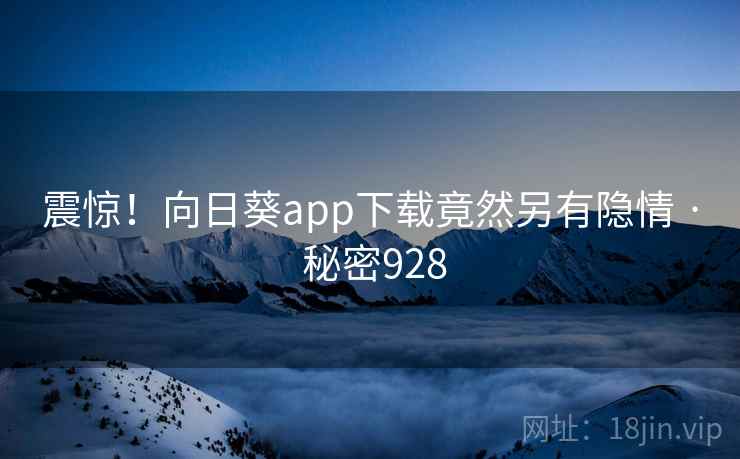 震惊！向日葵app下载竟然另有隐情 · 秘密928