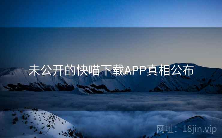 未公开的快喵下载APP真相公布