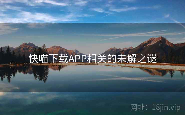 快喵下载APP相关的未解之谜