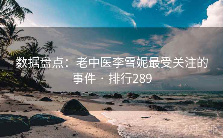 数据盘点：老中医李雪妮最受关注的事件 · 排行289