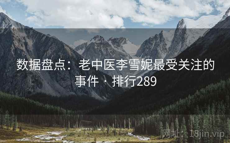 数据盘点：老中医李雪妮最受关注的事件 · 排行289