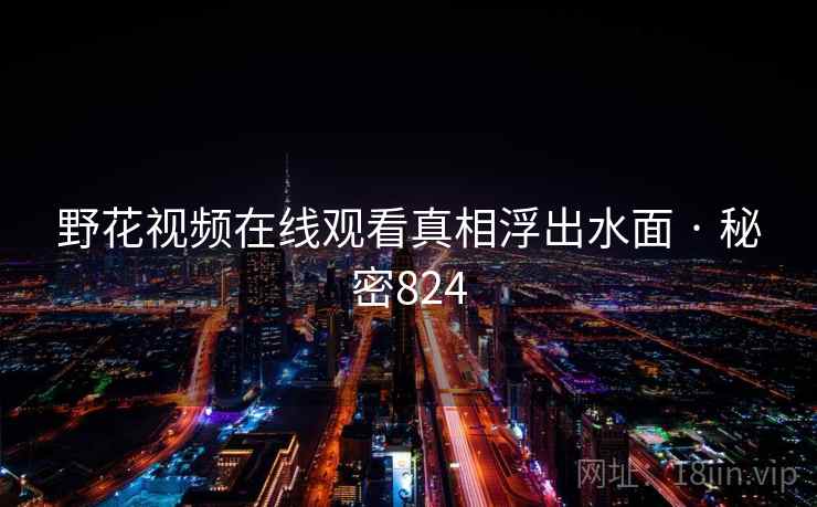 野花视频在线观看真相浮出水面 · 秘密824