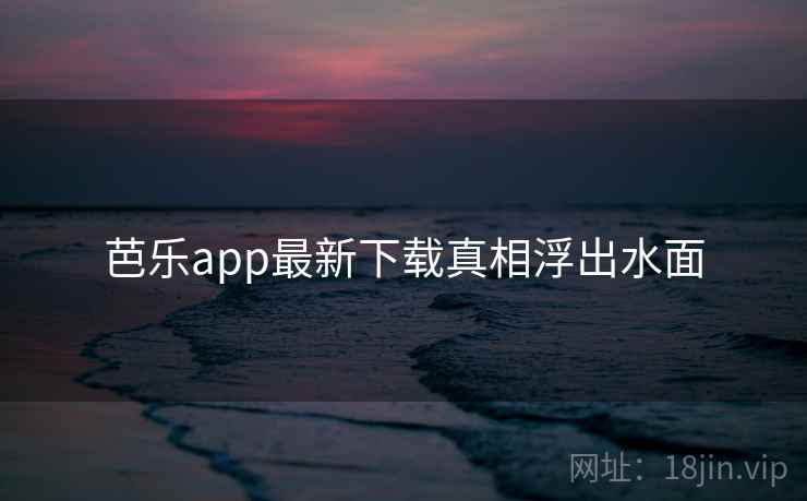 芭乐app最新下载真相浮出水面