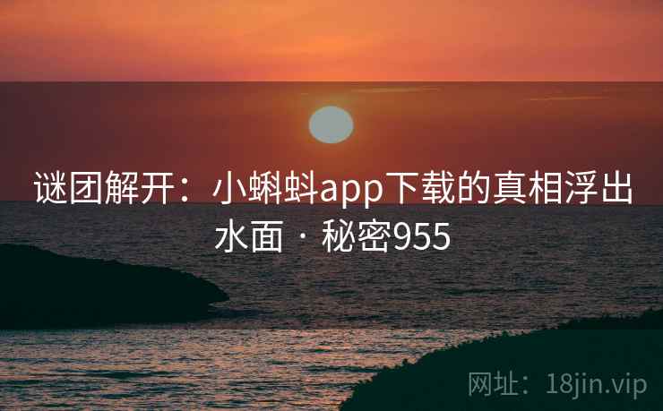 谜团解开：小蝌蚪app下载的真相浮出水面 · 秘密955
