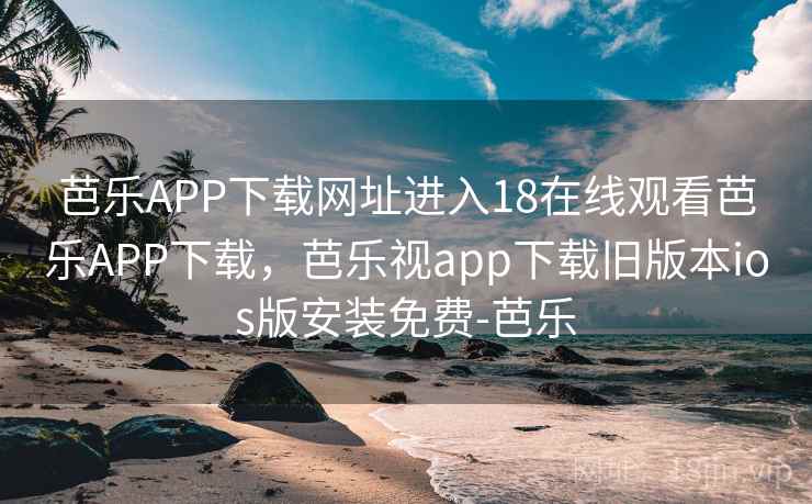 芭乐APP下载网址进入18在线观看芭乐APP下载，芭乐视app下载旧版本ios版安装免费-芭乐