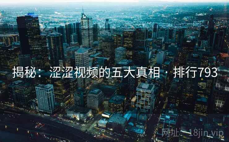 揭秘：涩涩视频的五大真相 · 排行793