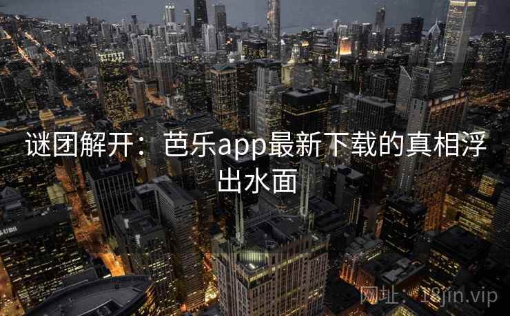 谜团解开：芭乐app最新下载的真相浮出水面