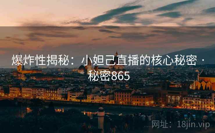 爆炸性揭秘：小妲己直播的核心秘密 · 秘密865