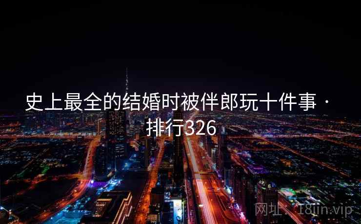 史上最全的结婚时被伴郎玩十件事 · 排行326