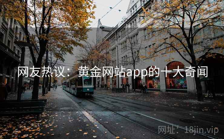 网友热议：黄金网站app的十大奇闻