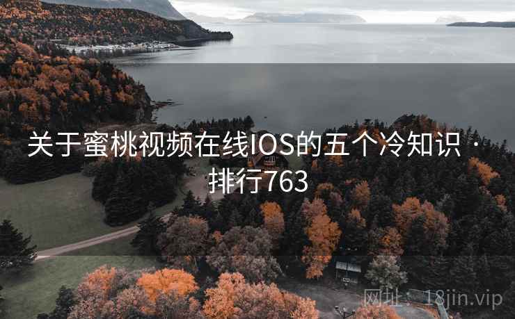 关于蜜桃视频在线IOS的五个冷知识 · 排行763