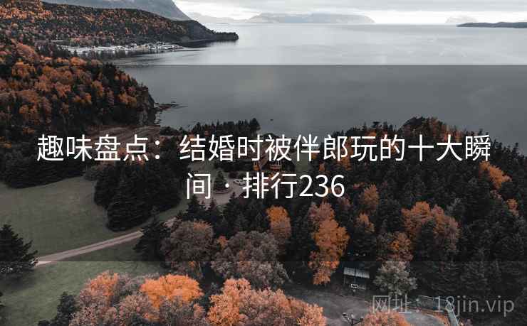 趣味盘点：结婚时被伴郎玩的十大瞬间 · 排行236