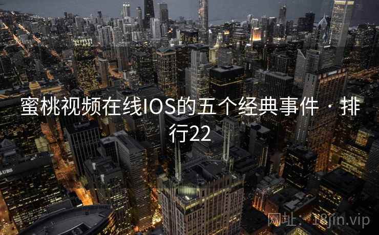 蜜桃视频在线IOS的五个经典事件 · 排行22