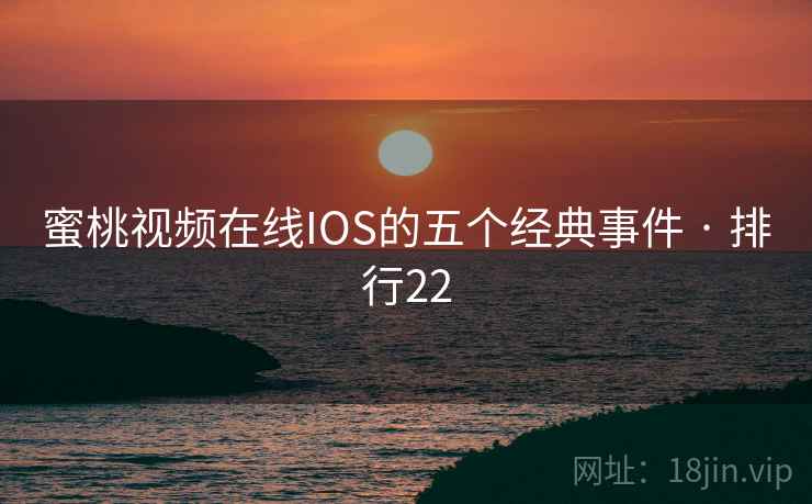 蜜桃视频在线IOS的五个经典事件 · 排行22