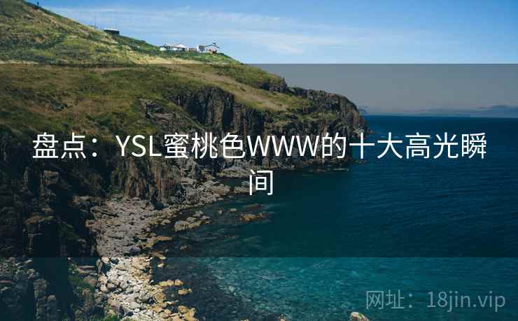 盘点：YSL蜜桃色WWW的十大高光瞬间