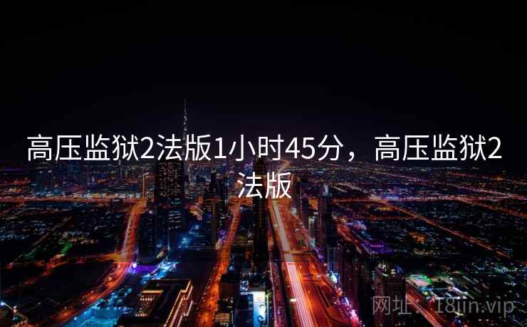 高压监狱2法版1小时45分，高压监狱2法版