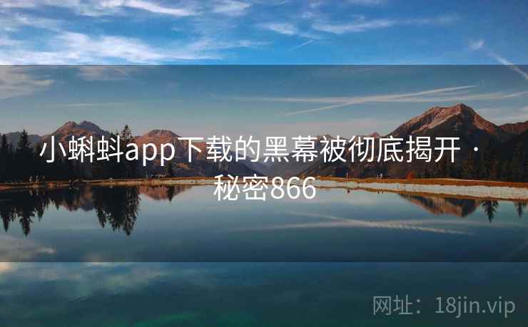 小蝌蚪app下载的黑幕被彻底揭开 · 秘密866