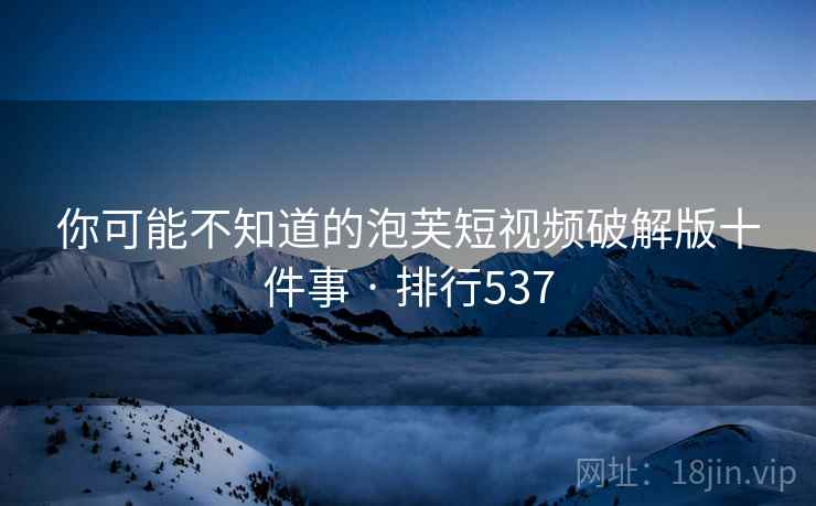 你可能不知道的泡芙短视频破解版十件事 · 排行537