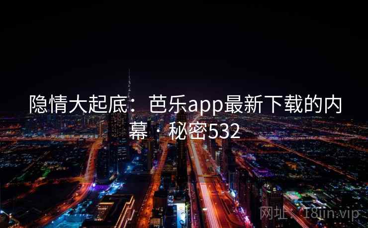 隐情大起底：芭乐app最新下载的内幕 · 秘密532