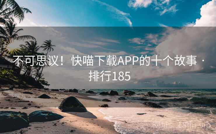 不可思议！快喵下载APP的十个故事 · 排行185