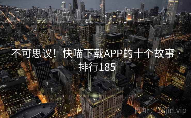 不可思议！快喵下载APP的十个故事 · 排行185