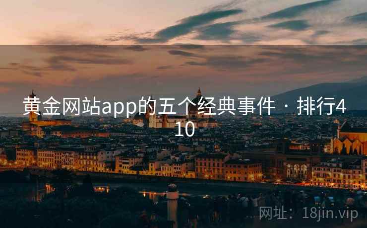 黄金网站app的五个经典事件 · 排行410