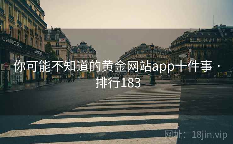 你可能不知道的黄金网站app十件事 · 排行183