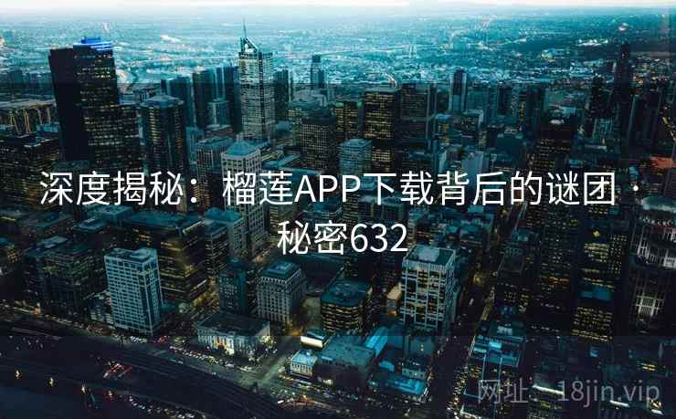 深度揭秘：榴莲APP下载背后的谜团 · 秘密632