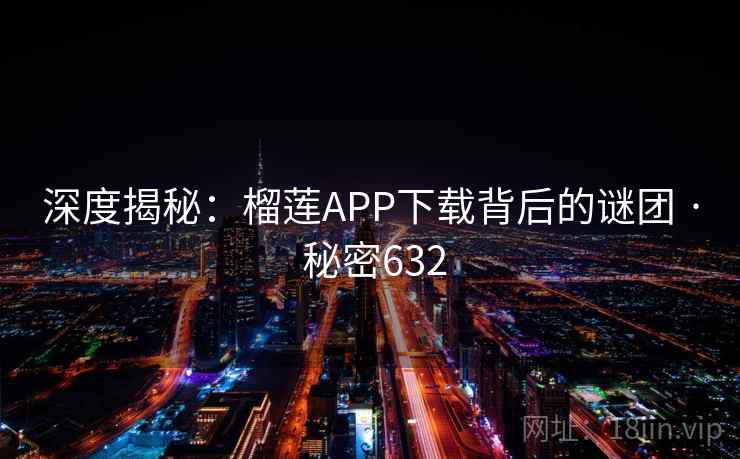 深度揭秘：榴莲APP下载背后的谜团 · 秘密632