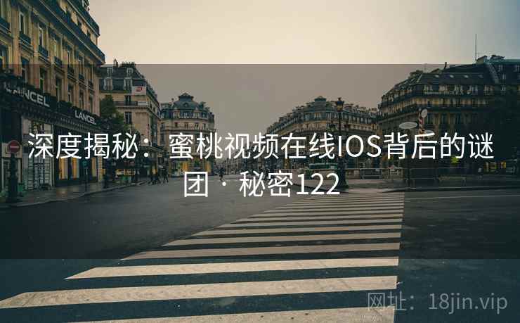深度揭秘：蜜桃视频在线IOS背后的谜团 · 秘密122
